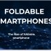 The Rise of Foldable Smartphones: Innovation or Gimmick? Enhanced Multitasking, 3 Companies are highly Involved.
