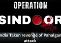 Operation Sindoor : Indian Army taken the Revenge of Pahalgam attack in Kashmir at 22 April 2025